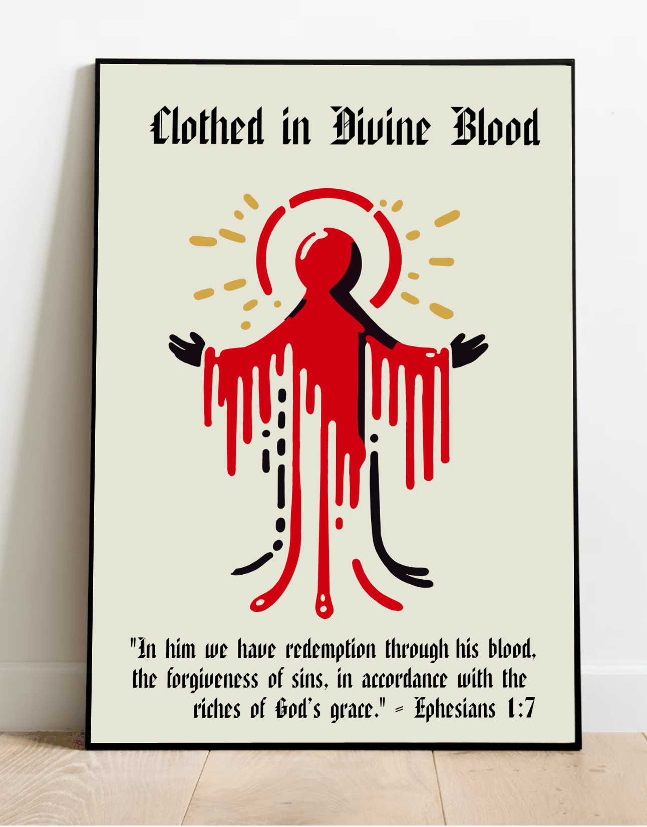 Introducing the captivating framed art print, "Clothed in Divine Blood"! This stunning piece finds its home on the floor, inviting viewers to pause and reflect. The artwork features a stylized figure adorned with bold red and black drips that evoke a sense of flowing blood, all while striking an open-arm pose. Below this mesmerizing image, you'll discover an inspiring spiritual message that beautifully underscores themes of redemption and forgiveness through divine grace. Drawing inspiration from Ephesians 