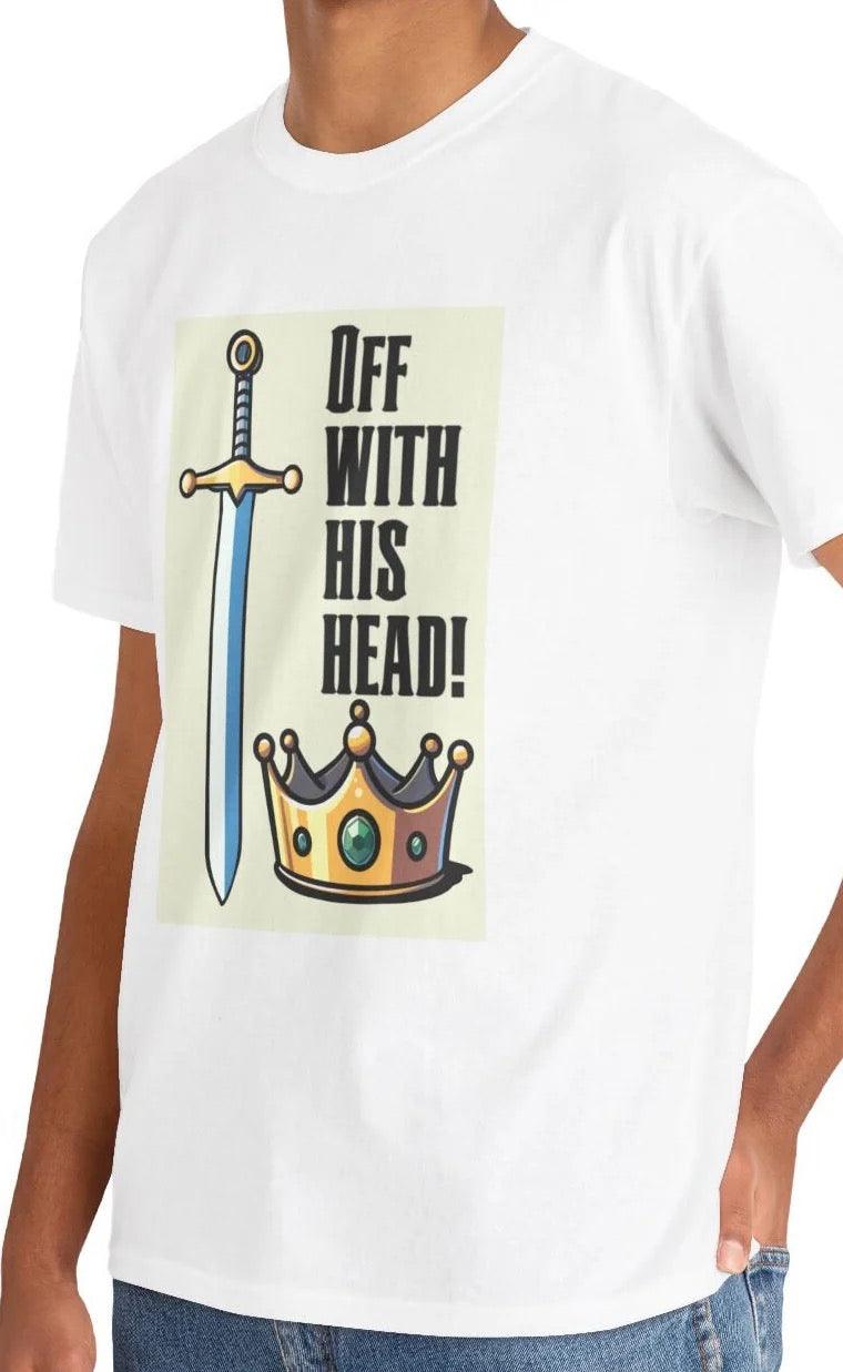 White T-shirt with a bold illustration of a sword and crown, accompanied by the phrase 'Off With His Head!' A regal and dramatic design for those who enjoy medieval themes or bold statements."