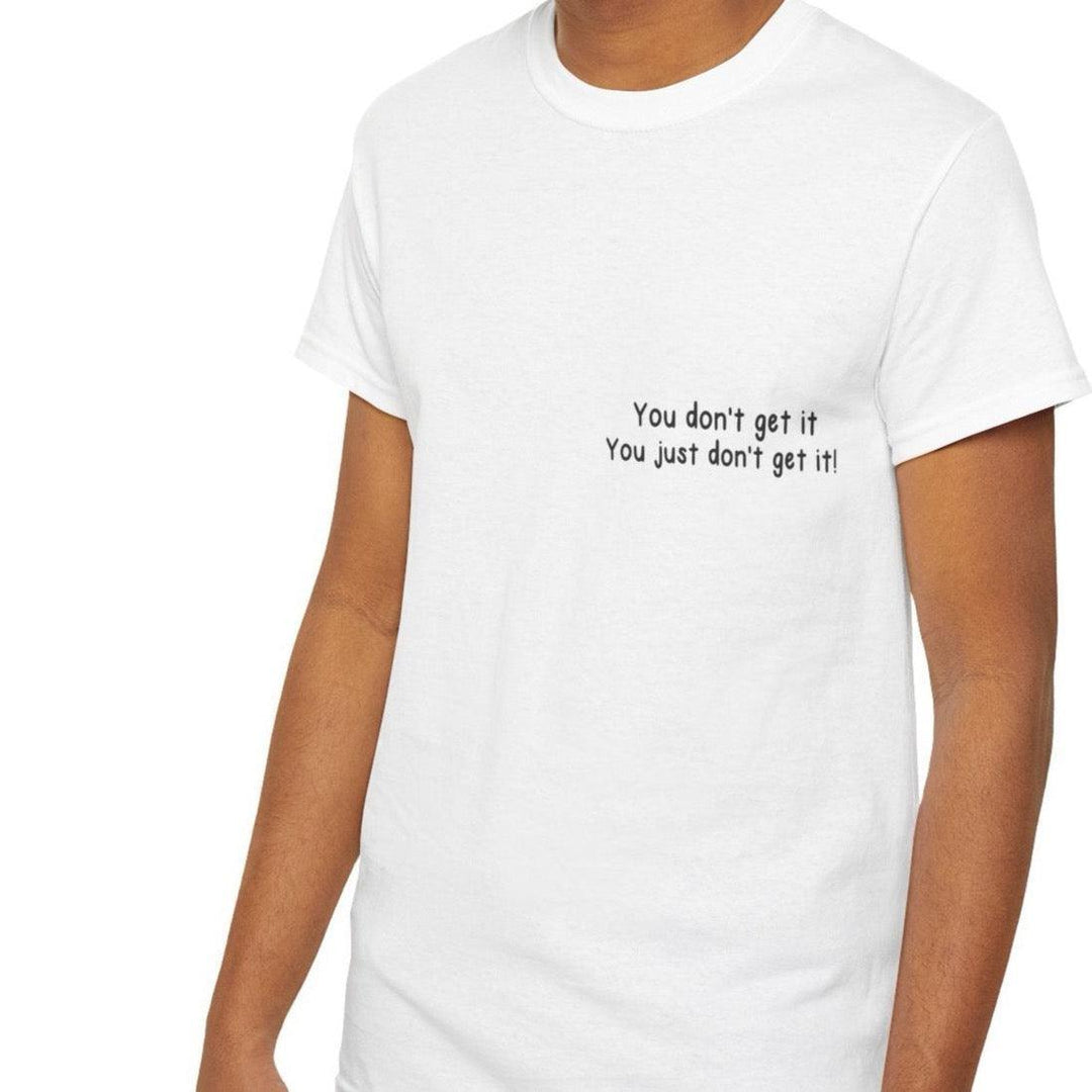 White T-shirt with a minimalist text reading 'You Don't Get It, You Just Don't Get It!' A straightforward design for those who appreciate a touch of irony and humor.