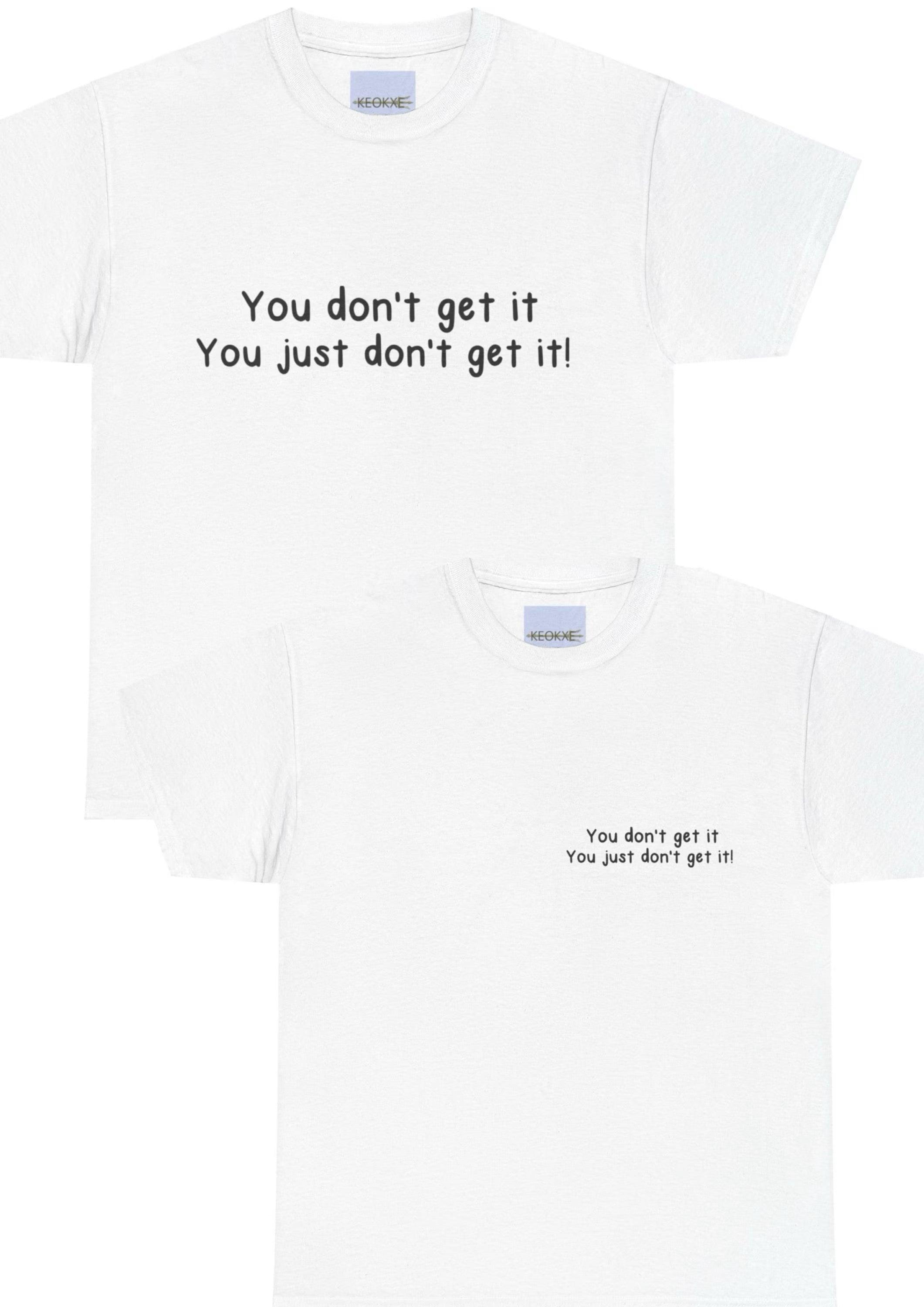 White T-shirt with a minimalist text reading 'You Don't Get It, You Just Don't Get It!' A straightforward design for those who appreciate a touch of irony and humor.