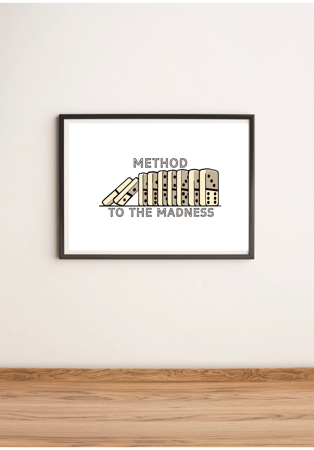 Discover a captivating piece of art that brings a touch of whimsy to any space! The "Method to the Madness" print, elegantly displayed on a wooden floor against a crisp white wall, is sure to spark conversation. This intriguing artwork showcases illustrated dominoes lined up perfectly, with one cheekily toppled over. The phrase "METHOD TO THE MADNESS" appears above and below the dominoes, celebrating artistic creativity in a sleek black and beige color palette. It’s minimalist yet deeply engaging—the perfec