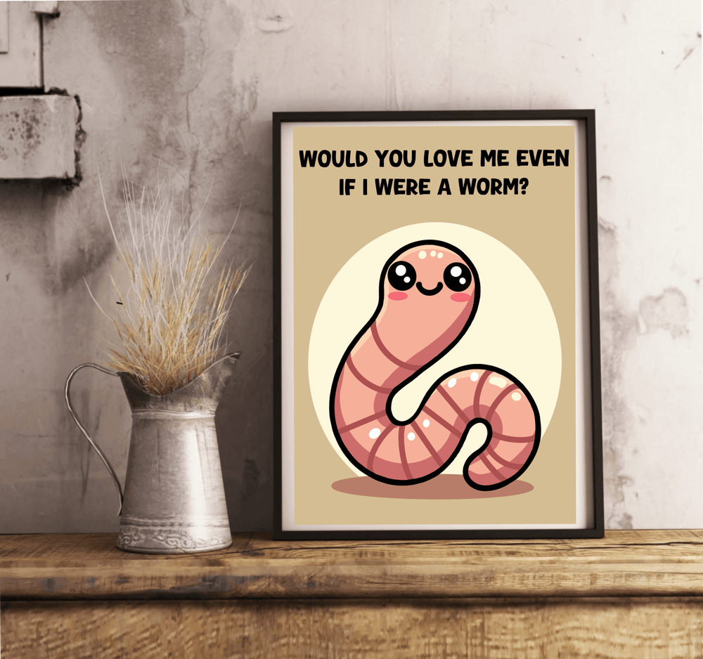 Would You Love Me If I Were a Worm? Art Print