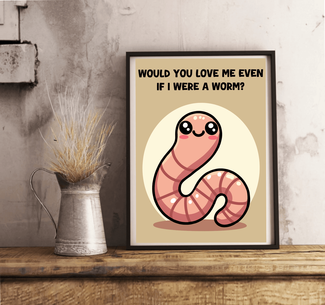 Would You Love Me If I Were a Worm? Art Print