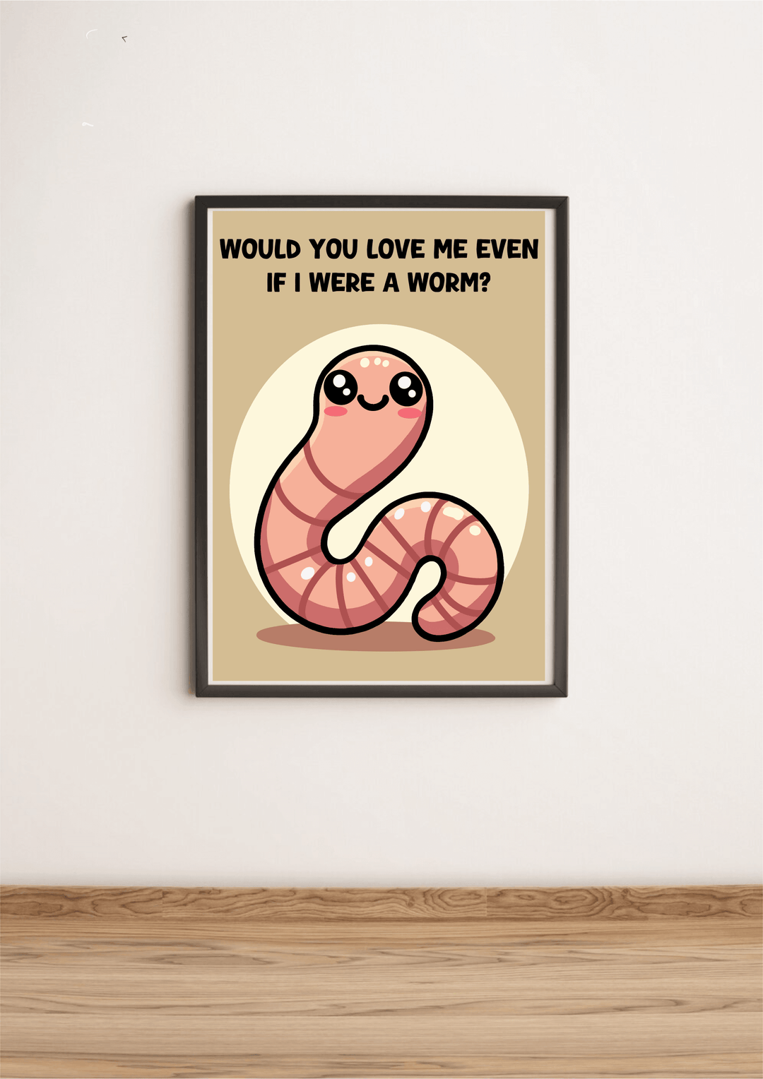 Would You Love Me If I Were a Worm? Art Print