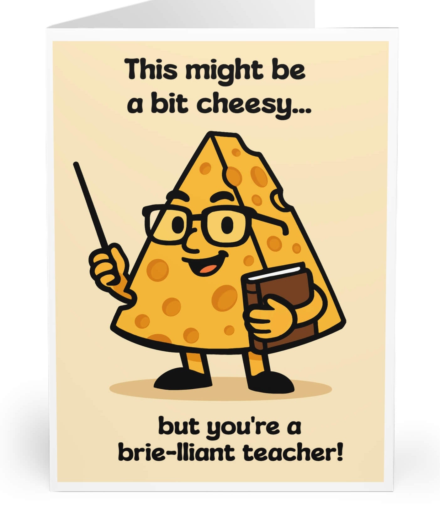 Greeting card with a cartoon wedge of cheese dressed as a teacher, holding a pointer and book, smiling. Caption reads: “This might be a bit cheesy… but you’re a brie-lliant teacher!” Card is upright on white background.

